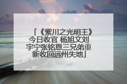 《紫川之光明王》今日收官 杨旭文刘宇宁张铭恩三兄弟重新收回远州失地