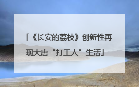 《长安的荔枝》创新性再现大唐“打工人”生活