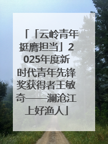 「云岭青年挺膺担当」2025年度新时代青年先锋奖获得者王敏奇——澜沧江上好渔人