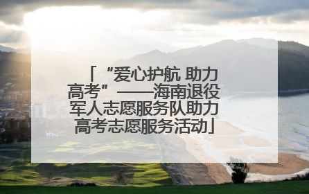 “爱心护航 助力高考”——海南退役军人志愿服务队助力高考志愿服务活动