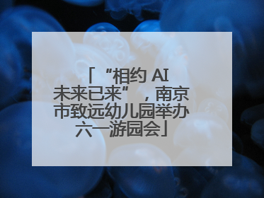 “相约 AI 未来已来”，南京市致远幼儿园举办六一游园会