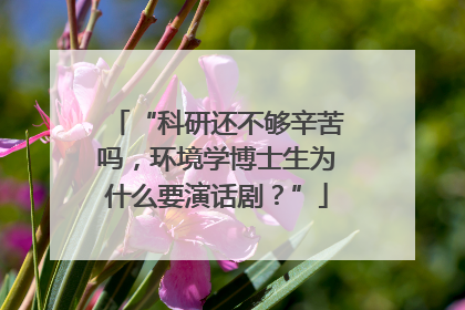 “科研还不够辛苦吗，环境学博士生为什么要演话剧？”