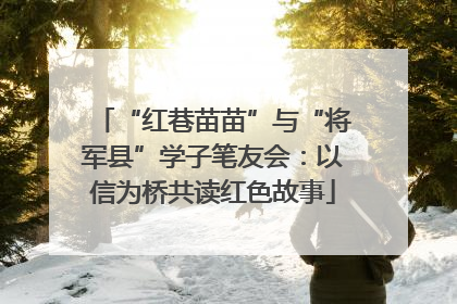 “红巷苗苗”与“将军县”学子笔友会：以信为桥共读红色故事