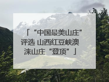 “中国最美山庄”评选 山西红豆峡澳涞山庄“登顶”