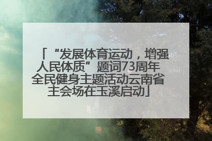 “发展体育运动，增强人民体质”题词73周年全民健身主题活动云南省主会场在玉溪启动