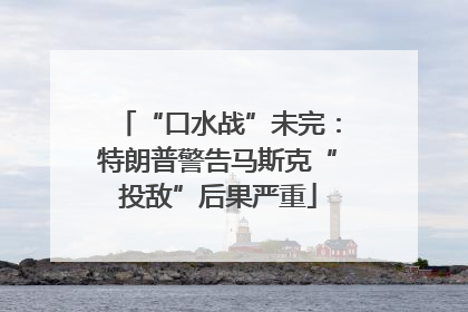 “口水战”未完：特朗普警告马斯克“投敌”后果严重