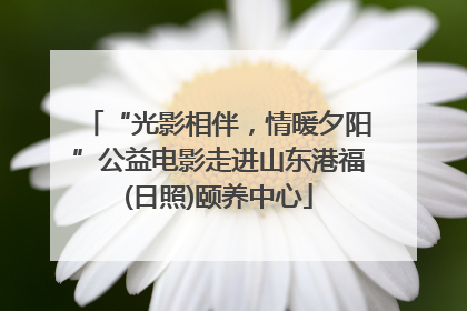 “光影相伴，情暖夕阳”公益电影走进山东港福(日照)颐养中心