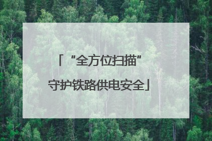 “全方位扫描” 守护铁路供电安全