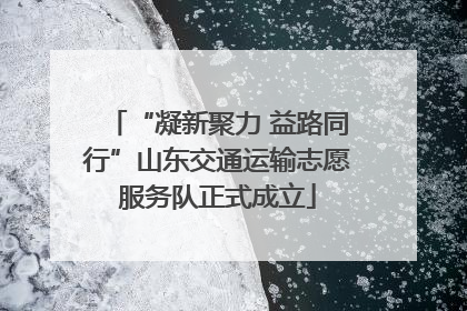 “凝新聚力 益路同行”山东交通运输志愿服务队正式成立