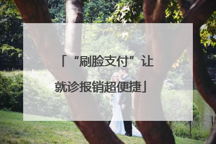 “刷脸支付”让就诊报销超便捷