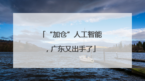 “加仓”人工智能，广东又出手了
