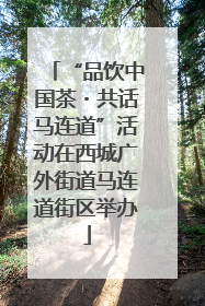 “品饮中国茶・共话马连道”活动在西城广外街道马连道街区举办