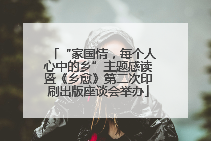 “家国情，每个人心中的乡”主题感读暨《乡愈》第二次印刷出版座谈会举办