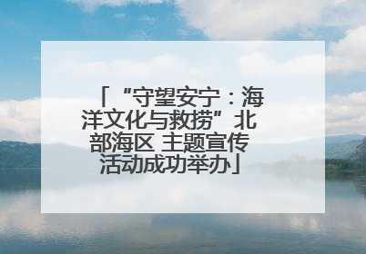 “守望安宁：海洋文化与救捞”北部海区 主题宣传活动成功举办