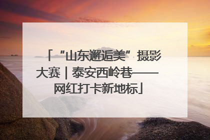 “山东邂逅美”摄影大赛｜泰安西岭巷——网红打卡新地标
