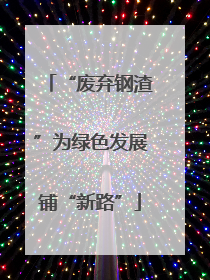 “废弃钢渣”为绿色发展铺“新路”