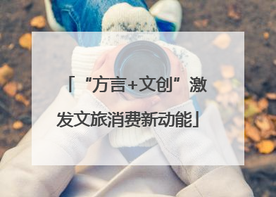 “方言+文创”激发文旅消费新动能