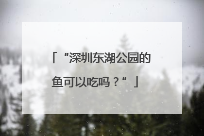 “深圳东湖公园的鱼可以吃吗？”