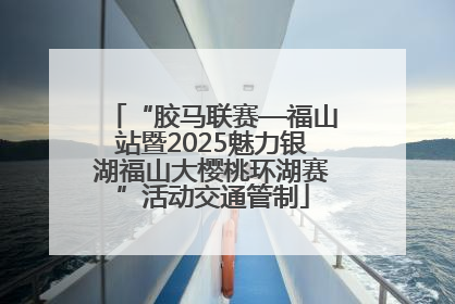 “胶马联赛—福山站暨2025魅力银湖福山大樱桃环湖赛”活动交通管制