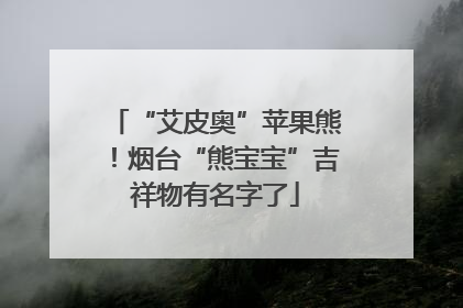 “艾皮奥”苹果熊！烟台“熊宝宝”吉祥物有名字了