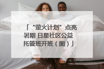 “萤火计划”点亮暑期 日星社区公益托管班开班（图）