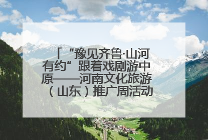 “豫见齐鲁·山河有约”跟着戏剧游中原——河南文化旅游（山东）推广周活动菏泽站活动举行