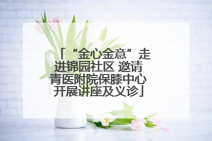 “金心金意”走进锦园社区 邀请青医附院保膝中心开展讲座及义诊