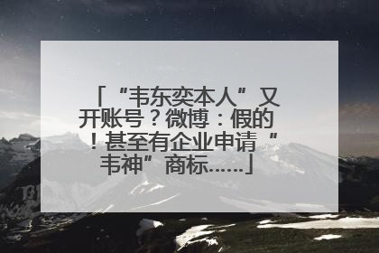 “韦东奕本人”又开账号？微博：假的！甚至有企业申请“韦神”商标……