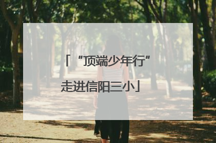 “顶端少年行”走进信阳三小