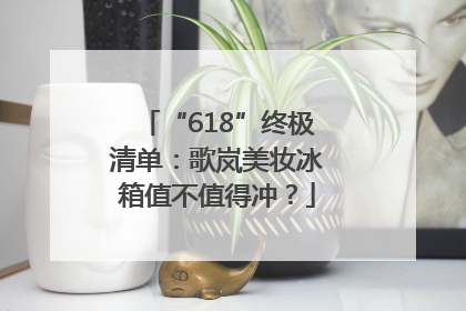 “618”终极清单：歌岚美妆冰箱值不值得冲？