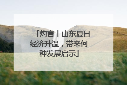 灼言丨山东夏日经济升温，带来何种发展启示