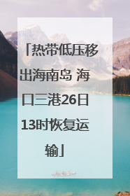热带低压移出海南岛 海口三港26日13时恢复运输