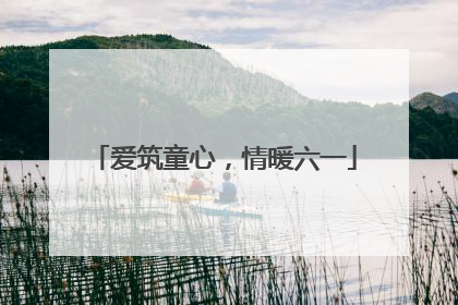 爱筑童心，情暖六一