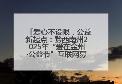 爱心不设限，公益新起点：黔西南州2025年“爱在金州·公益节”互联网募捐活动正式启动