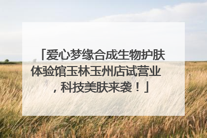 爱心梦缘合成生物护肤体验馆玉林玉州店试营业，科技美肤来袭！