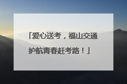 爱心送考，福山交通护航青春赶考路！