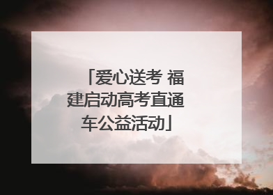 爱心送考 福建启动高考直通车公益活动