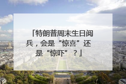 特朗普周末生日阅兵，会是“惊喜”还是“惊吓”？