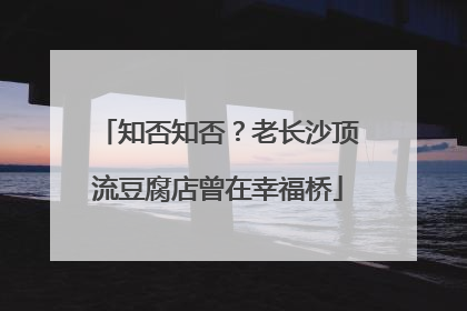 知否知否？老长沙顶流豆腐店曾在幸福桥