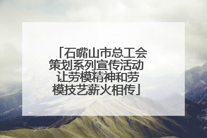 石嘴山市总工会策划系列宣传活动 让劳模精神和劳模技艺薪火相传