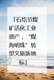 石圪节煤矿活化工业遗产，“煤海明珠”转型文旅新地标