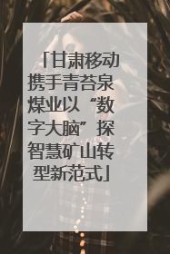 甘肃移动携手青苔泉煤业以“数字大脑”探智慧矿山转型新范式