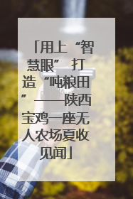 用上“智慧眼” 打造“吨粮田”——陕西宝鸡一座无人农场夏收见闻