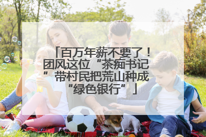 百万年薪不要了！团风这位“茶痴书记”带村民把荒山种成“绿色银行”