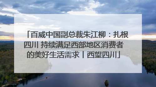 百威中国副总裁朱江柳：扎根四川 持续满足西部地区消费者的美好生活需求丨西望四川