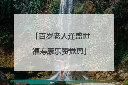 百岁老人逢盛世 福寿康乐赞党恩