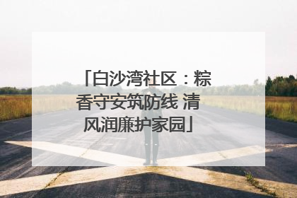 白沙湾社区：粽香守安筑防线 清风润廉护家园