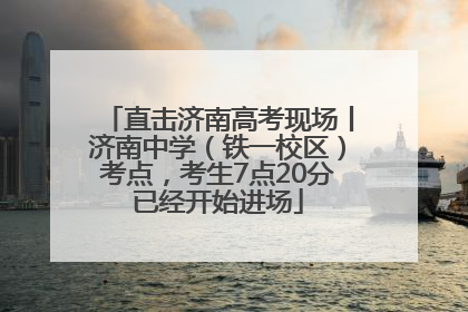 直击济南高考现场丨济南中学（铁一校区）考点，考生7点20分已经开始进场