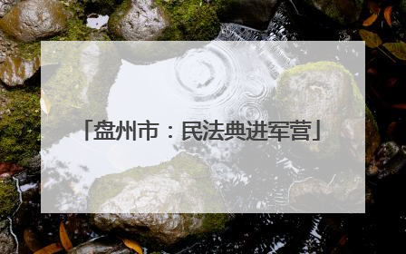 盘州市：民法典进军营