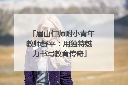 眉山仁师附小青年教师舒平：用独特魅力书写教育传奇